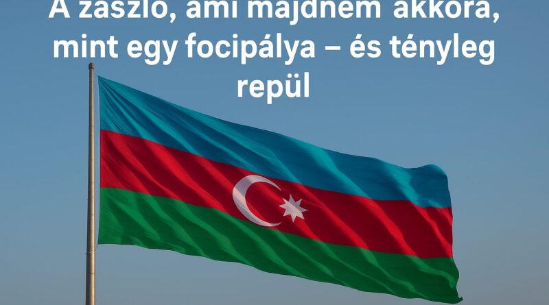 Zászló, szél, rekord hogyan lett Azerbajdzsán zászlója világbajnok