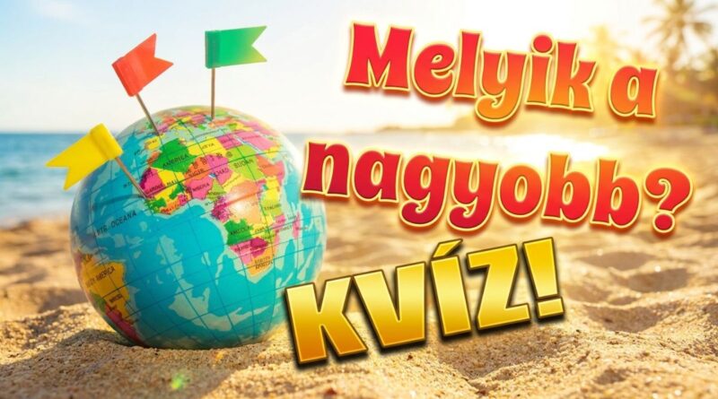 melyik a nagyobb földrajz kvíz